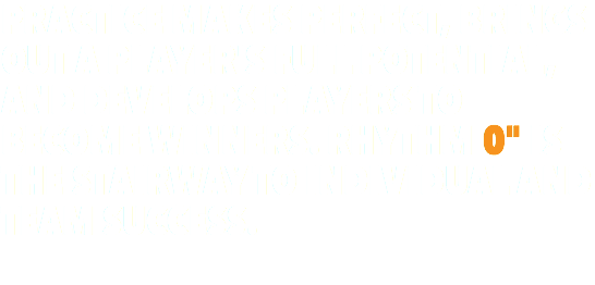 PRACTICE MAKES PERFECT, BRINGS OUT A PLAYER'S FULL POTENTIAL, AND DEVELOPS PLAYERS TO BECOME WINNERS. RHYTHM 0" IS THE STAIRWAY TO INDIVIDUAL AND TEAM SUCCESS.